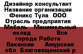 Дизайнер-консультант › Название организации ­ Феникс Тула, ООО › Отрасль предприятия ­ Мебель › Минимальный оклад ­ 20 000 - Все города Работа » Вакансии   . Амурская обл.,Благовещенский р-н